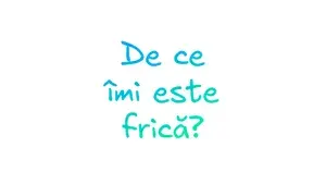 De ce îmi este frică?